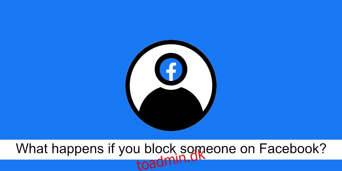 Hvad sker der, hvis du blokerer nogen på Facebook?