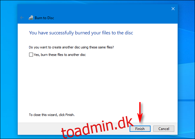Når du er færdig med at brænde diske i Windows 10, skal du klikke 