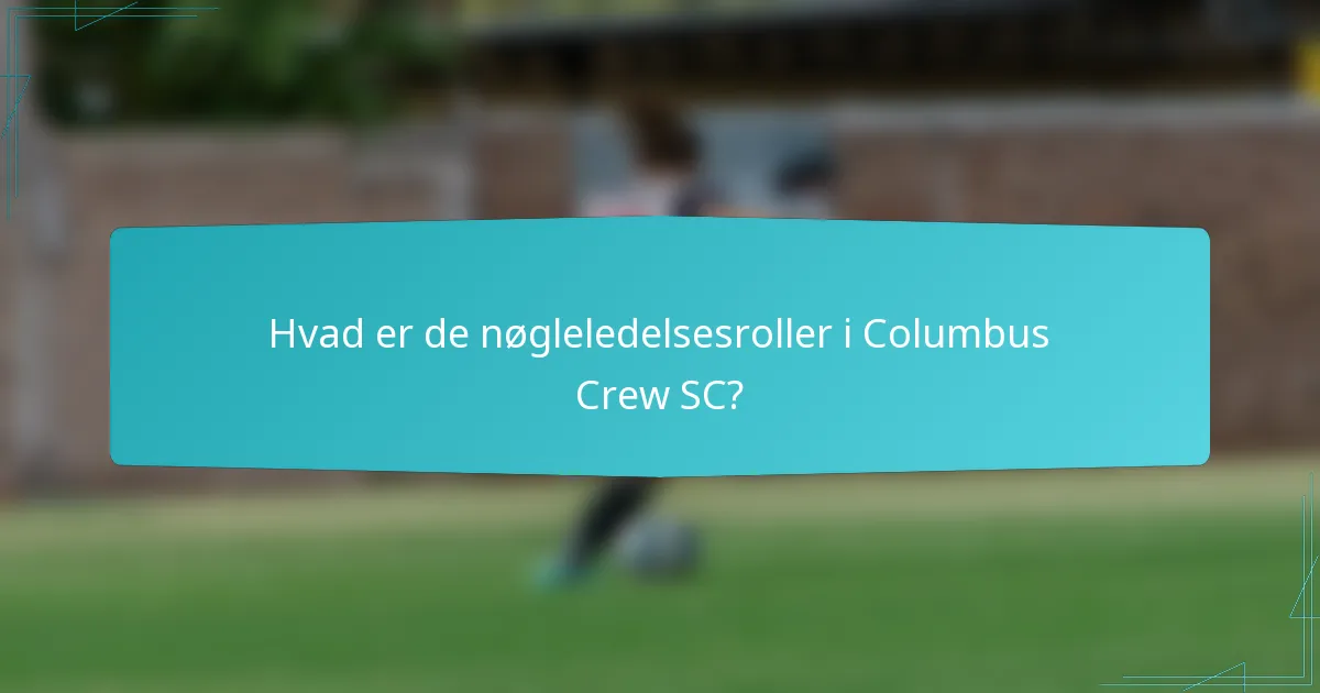 Hvad er de nøgleledelsesroller i Columbus Crew SC?