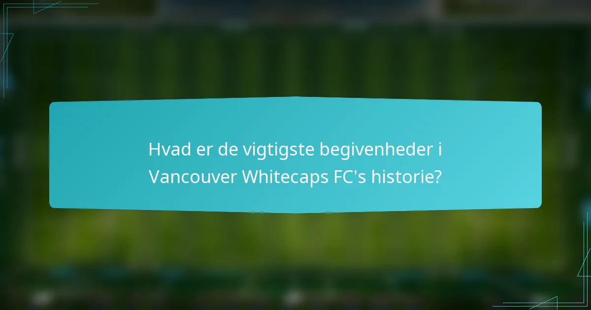 Hvad er de vigtigste begivenheder i Vancouver Whitecaps FC's historie?