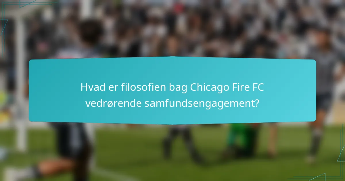 Hvad er filosofien bag Chicago Fire FC vedrørende samfundsengagement?