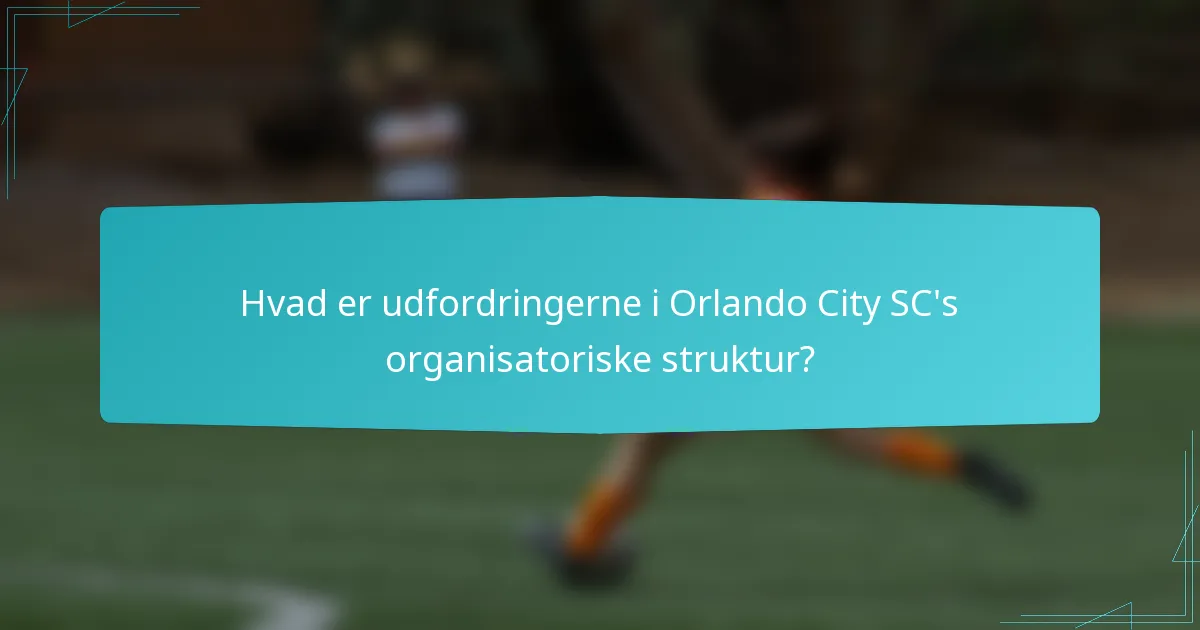 Hvad er udfordringerne i Orlando City SC's organisatoriske struktur?