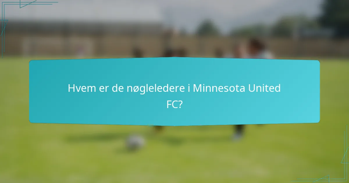 Hvem er de nøgleledere i Minnesota United FC?