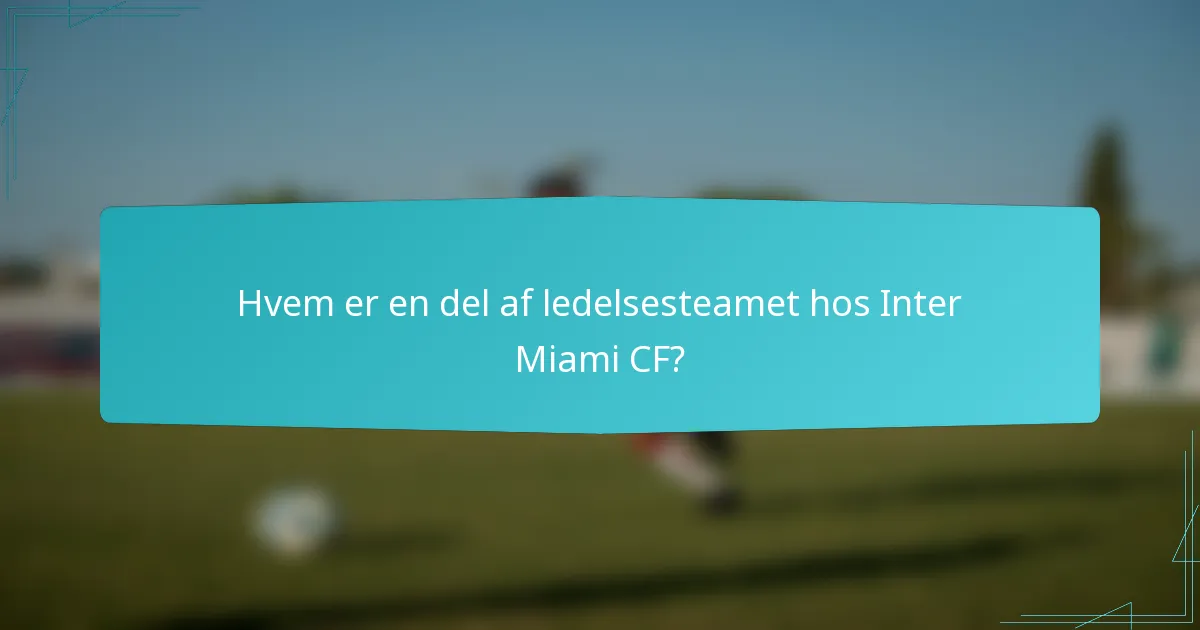 Hvem er en del af ledelsesteamet hos Inter Miami CF?