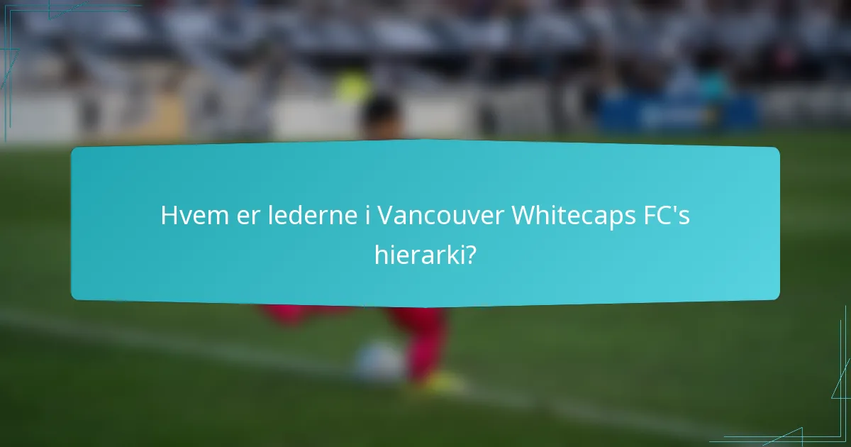 Hvem er lederne i Vancouver Whitecaps FC's hierarki?