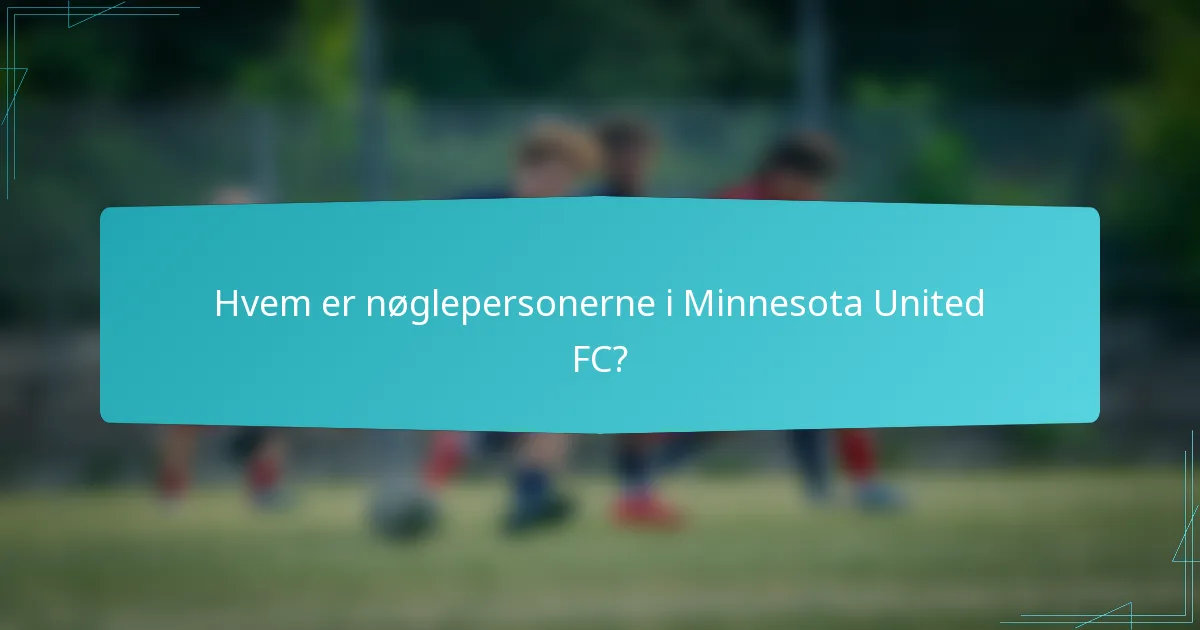 Hvem er nøglepersonerne i Minnesota United FC?