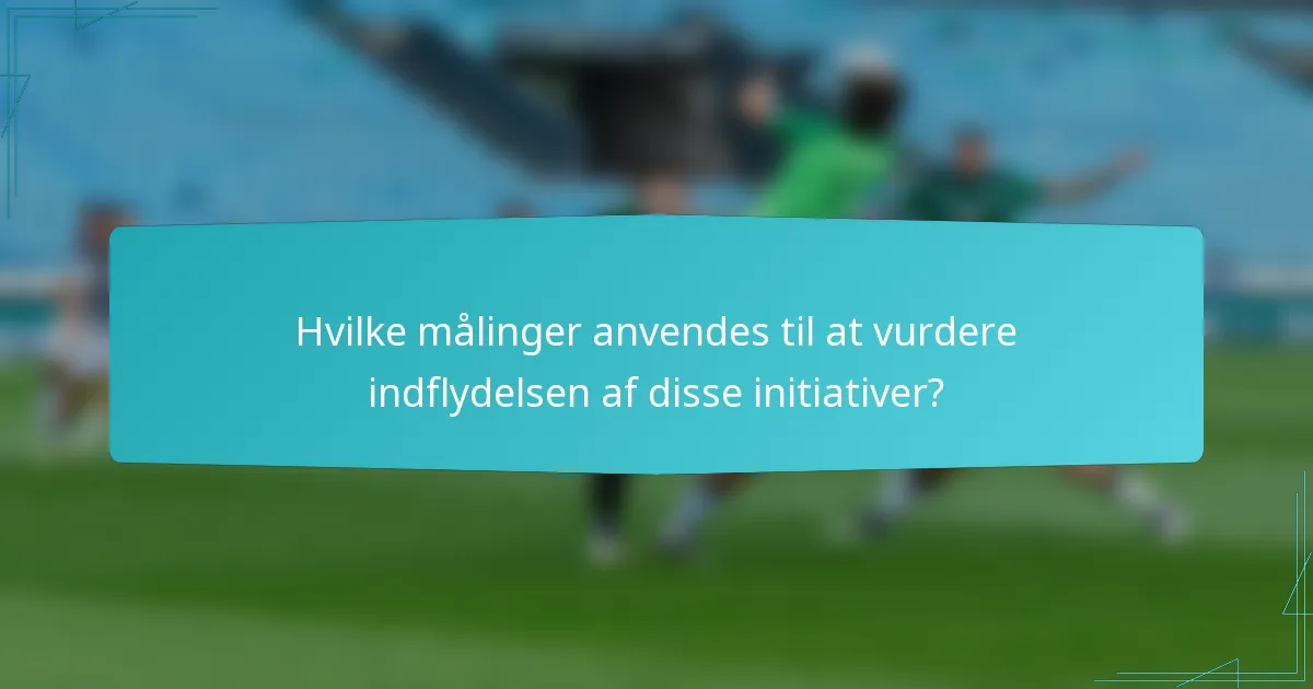 Hvilke målinger anvendes til at vurdere indflydelsen af disse initiativer?