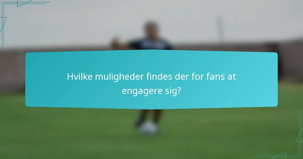 Hvilke muligheder findes der for fans at engagere sig?