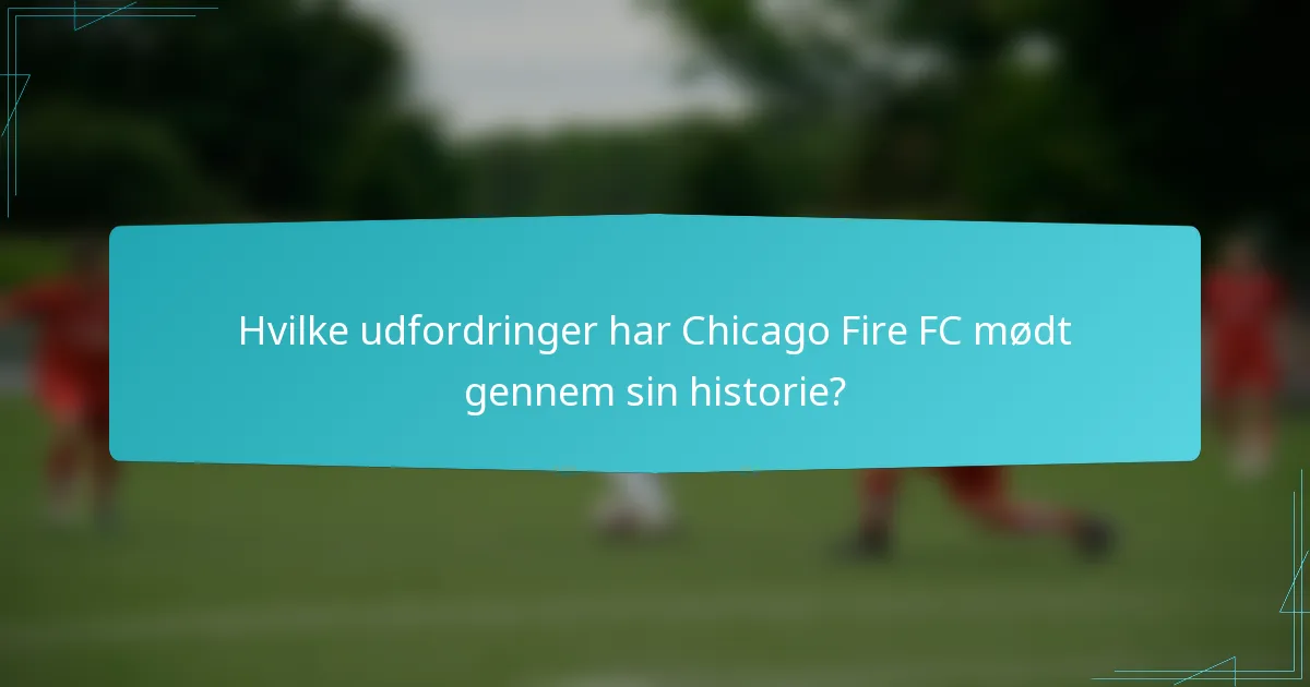 Hvilke udfordringer har Chicago Fire FC mødt gennem sin historie?