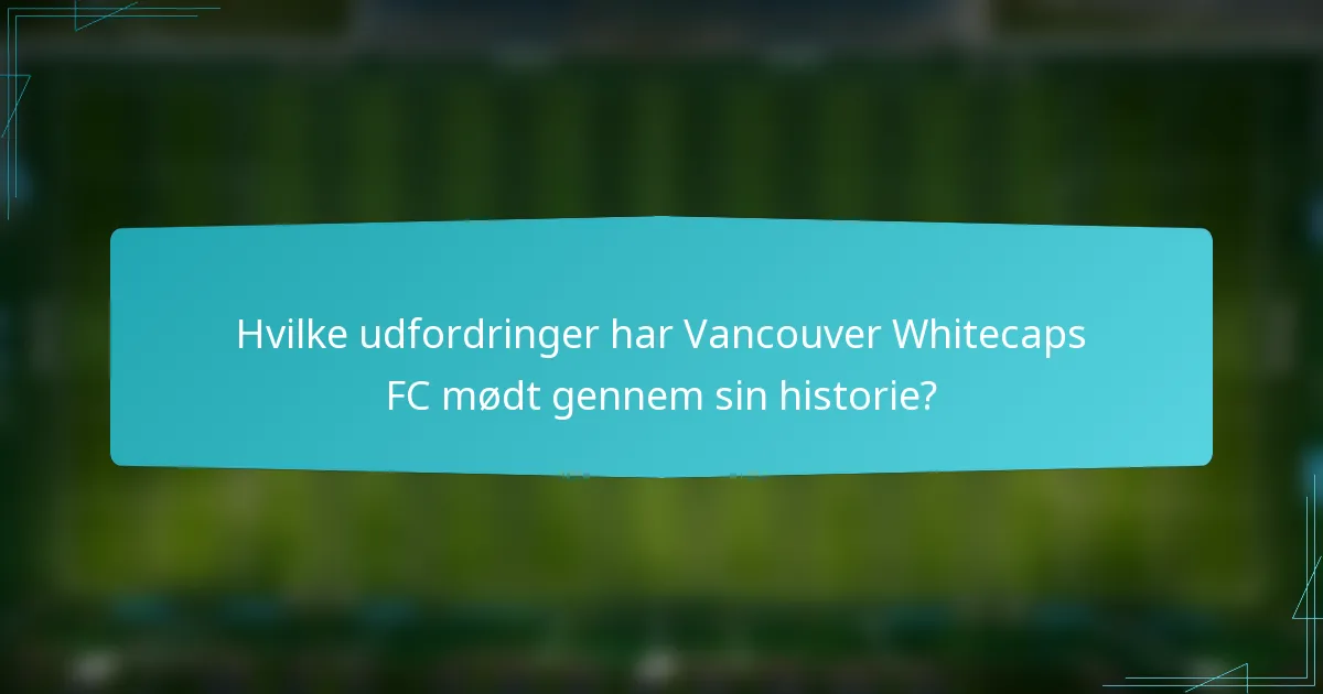 Hvilke udfordringer har Vancouver Whitecaps FC mødt gennem sin historie?