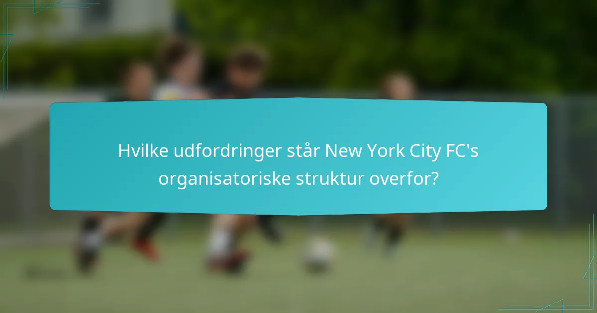 Hvilke udfordringer står New York City FC's organisatoriske struktur overfor?