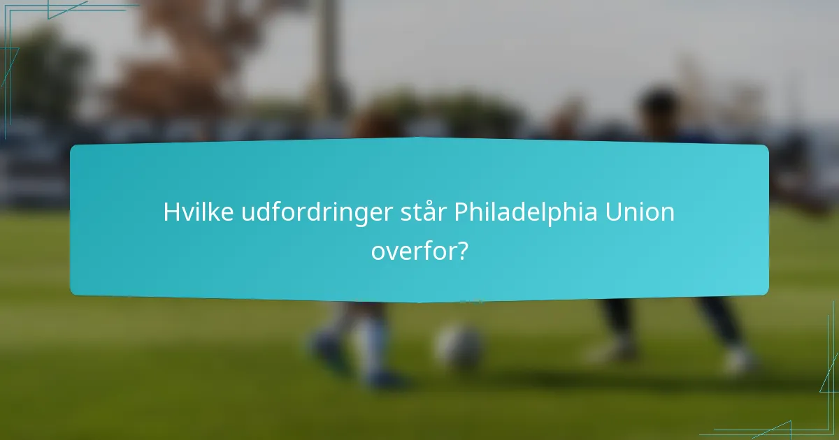 Hvilke udfordringer står Philadelphia Union overfor?