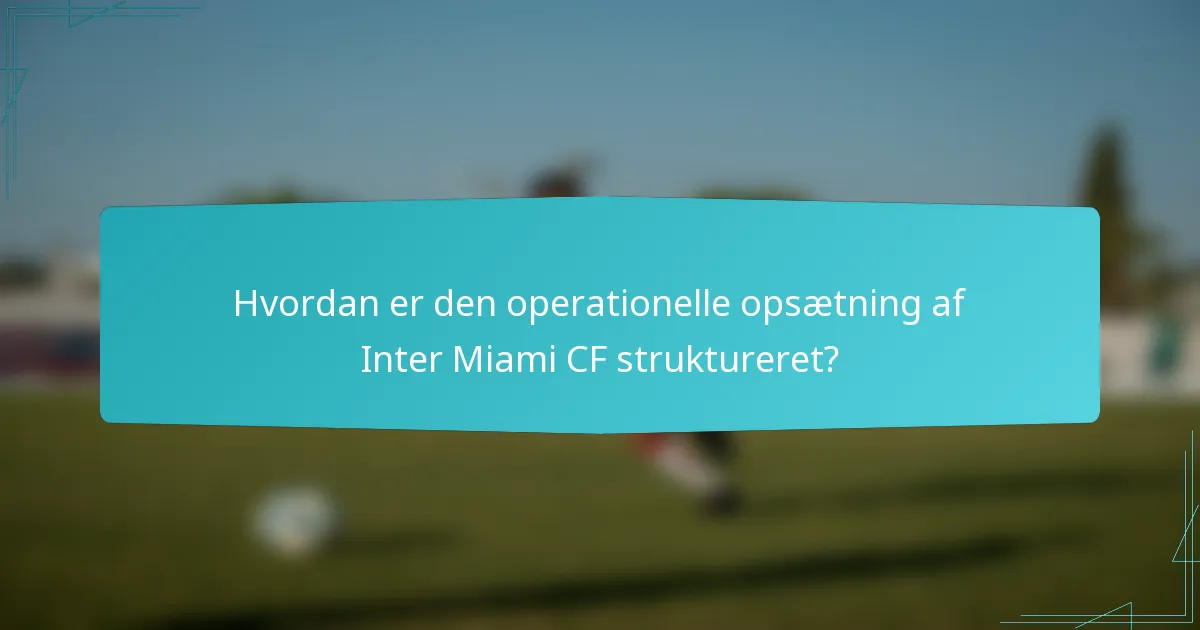 Hvordan er den operationelle opsætning af Inter Miami CF struktureret?