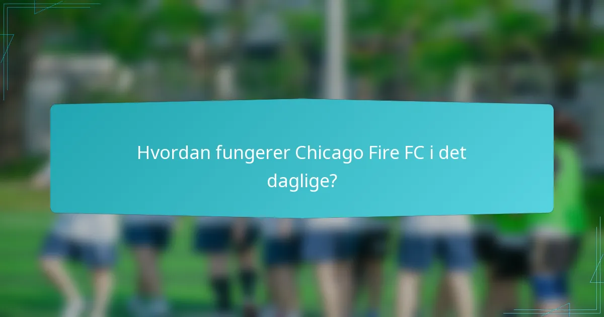 Hvordan fungerer Chicago Fire FC i det daglige?