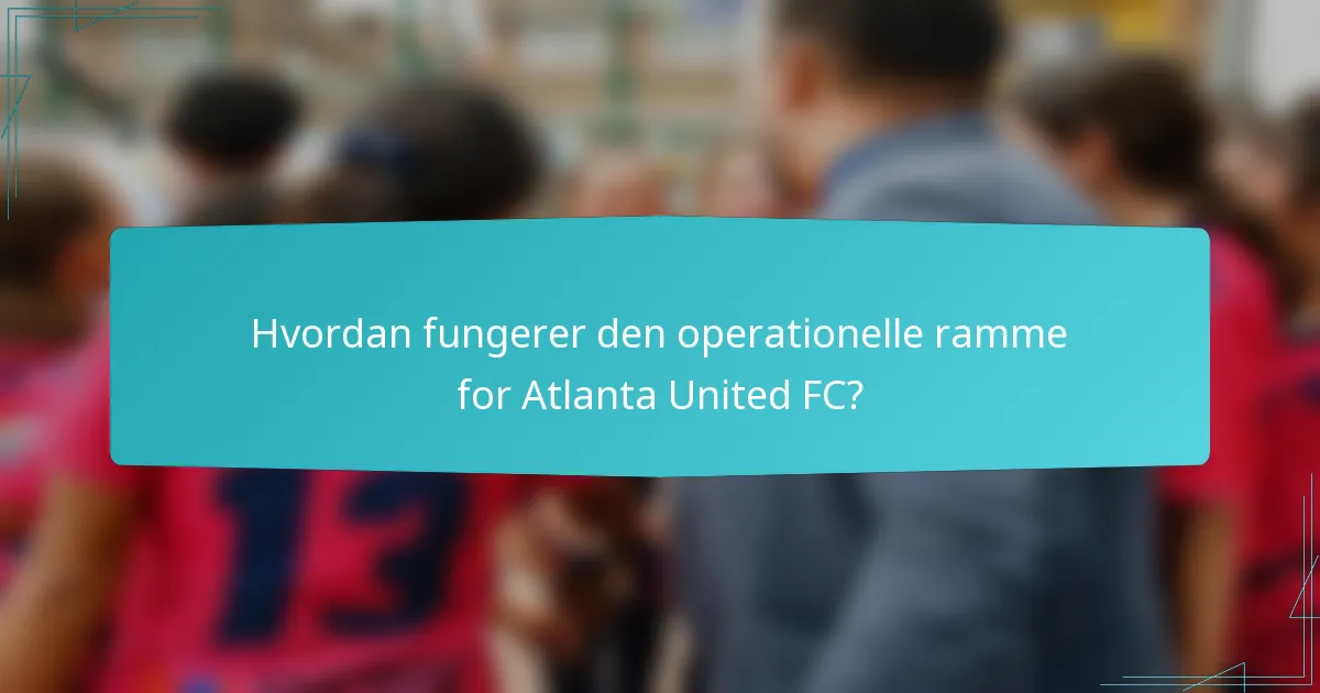 Hvordan fungerer den operationelle ramme for Atlanta United FC?