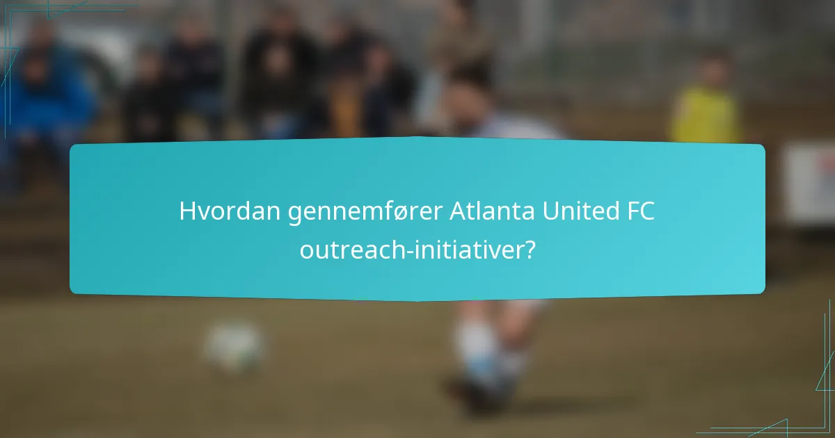 Hvordan gennemfører Atlanta United FC outreach-initiativer?