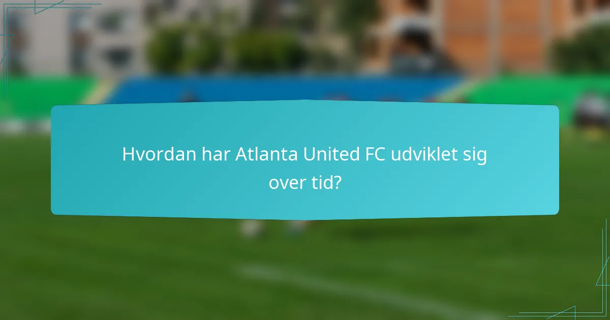 Hvordan har Atlanta United FC udviklet sig over tid?