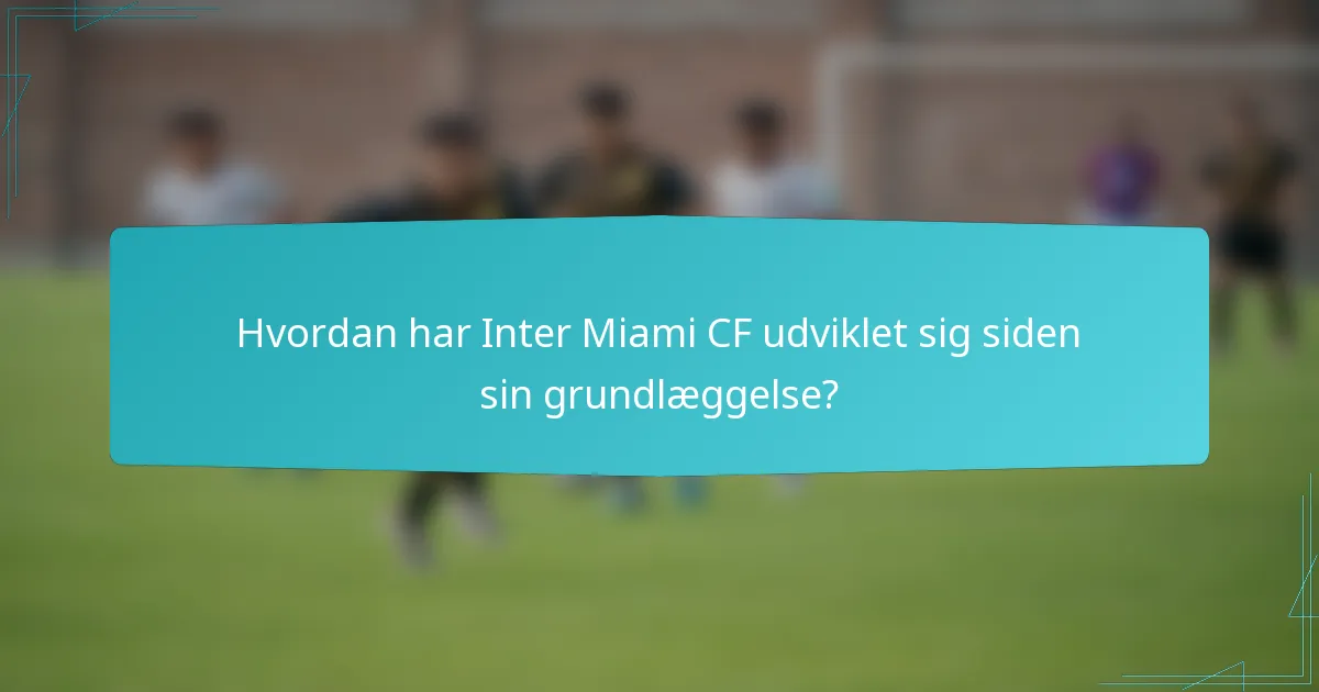 Hvordan har Inter Miami CF udviklet sig siden sin grundlæggelse?