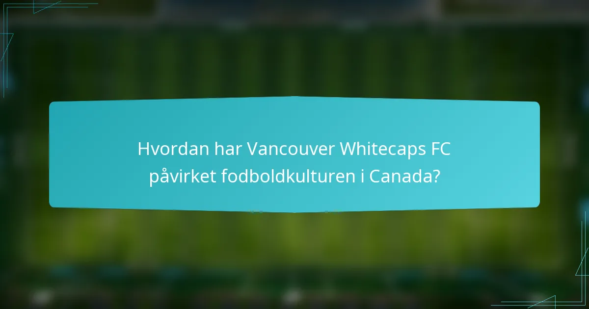 Hvordan har Vancouver Whitecaps FC påvirket fodboldkulturen i Canada?