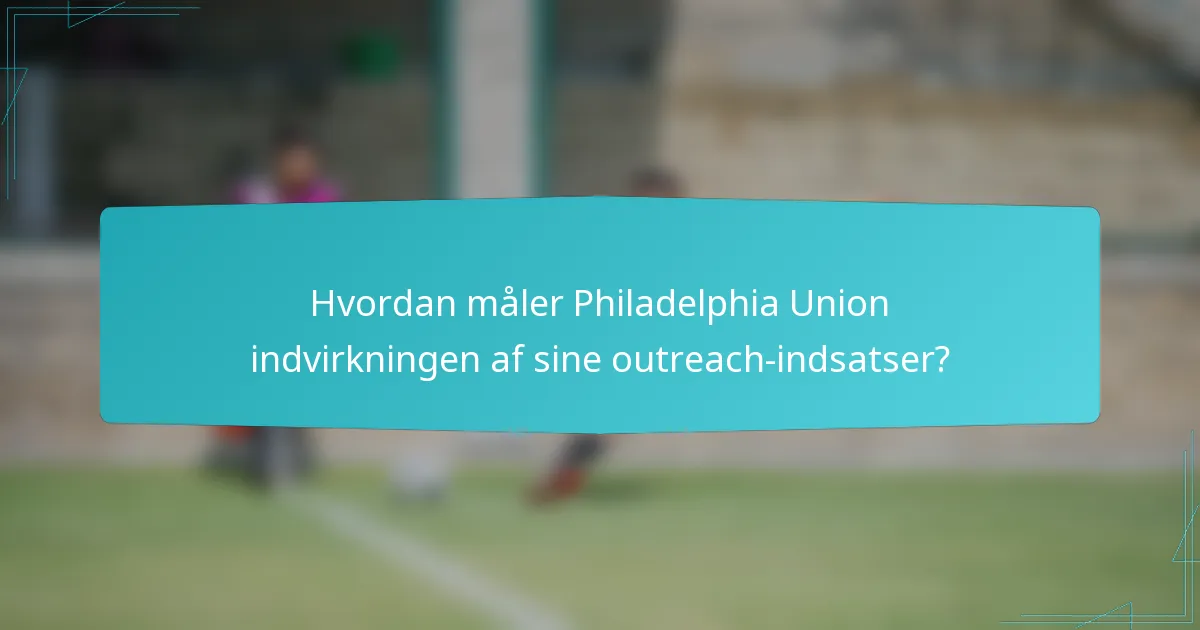 Hvordan måler Philadelphia Union indvirkningen af sine outreach-indsatser?