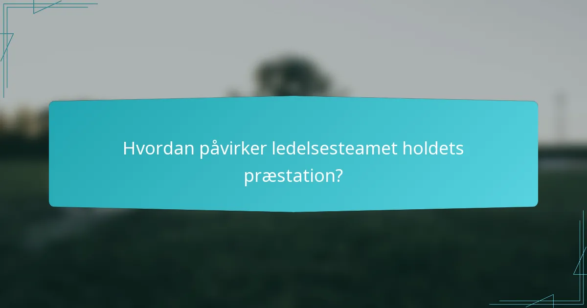 Hvordan påvirker ledelsesteamet holdets præstation?